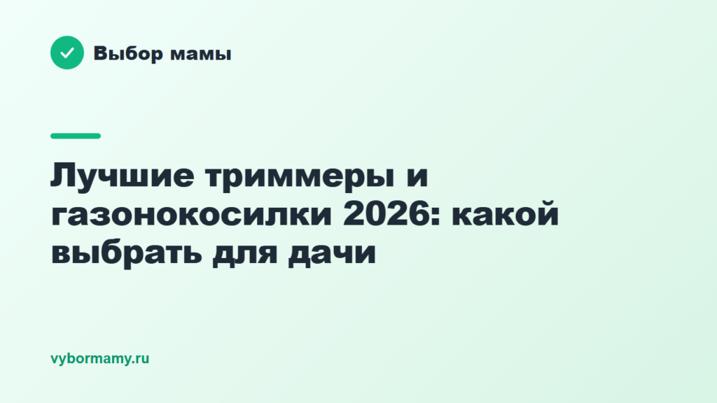 Лучшие триммеры и газонокосилки 2026: какой выбрать для дачи