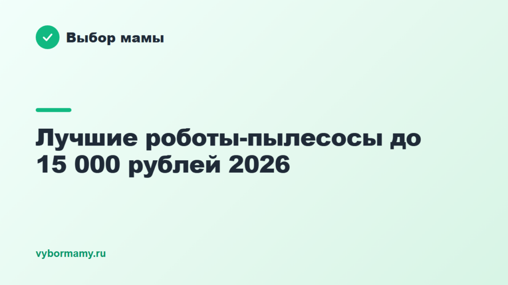 Лучшие роботы-пылесосы до 15 000 рублей 2026