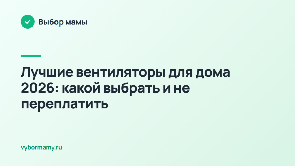 Лучшие вентиляторы для дома 2026: какой выбрать и не переплатить